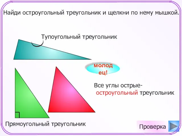 Найди остроугольный треугольник и щелкни по нему мышкой. молодец! Проверка Все