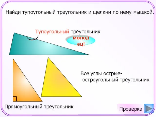 Найди тупоугольный треугольник и щелкни по нему мышкой. молодец! Проверка Все