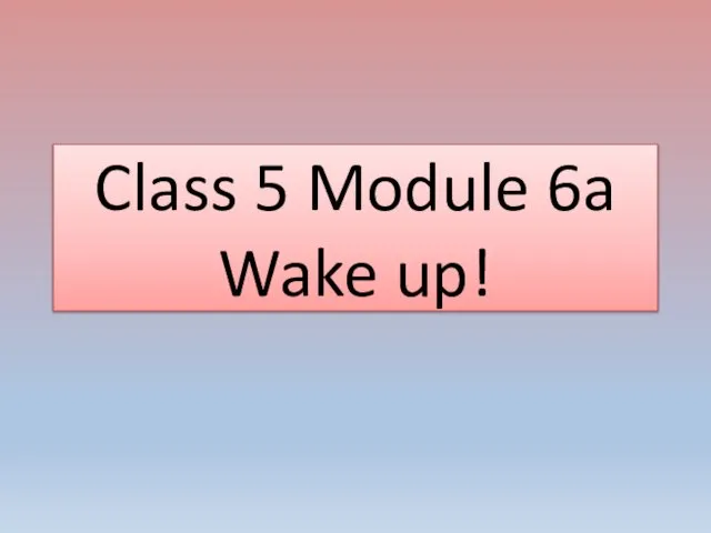Class 5 Module 6a Wake up!