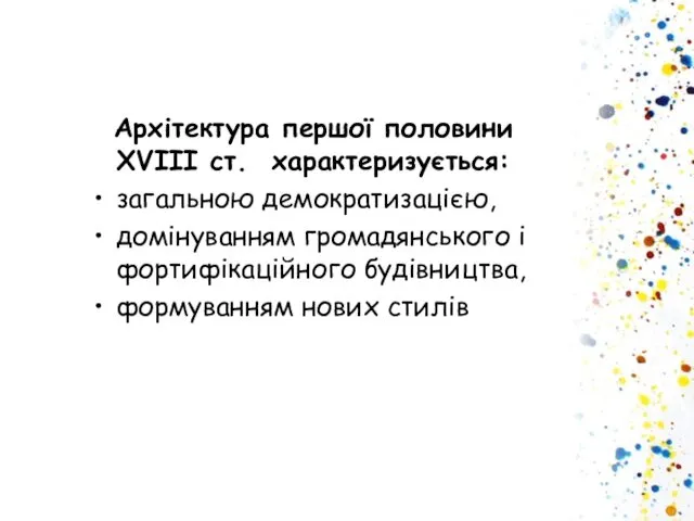 Архітектура першої половини XVIII ст. характеризується: загальною демократизацією, домінуванням громадянського і фортифікаційного будівництва, формуванням нових стилів