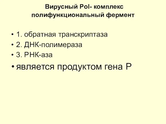 Вирусный Pol- комплекс полифункциональный фермент 1. обратная транскриптаза 2. ДНК-полимераза 3. РНК-аза является продуктом гена Р