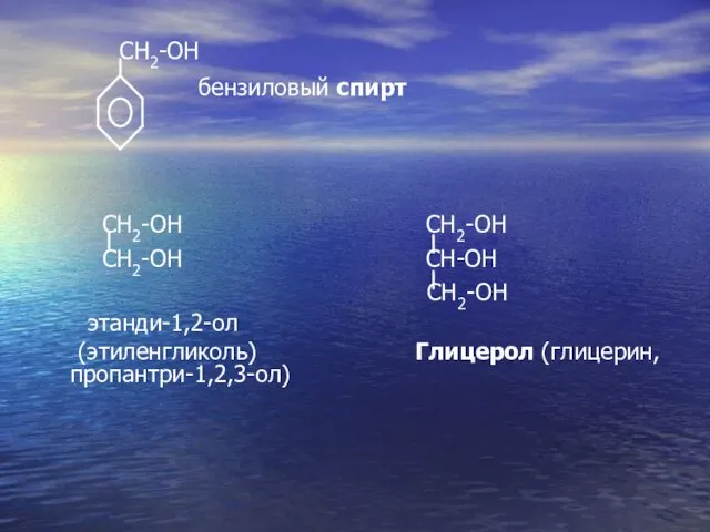 CH2-OH бензиловый спирт CH2-OH CH2-OH CH2-OH CH-OH CH2-OH этанди-1,2-oл (этиленгликоль) Глицерол (глицерин, пропантри-1,2,3-ол)