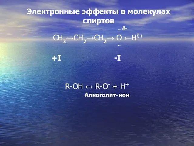 Электронные эффекты в молекулах спиртов .. δ- CH3→CH2→CH2→ O ←Hδ+ ̈