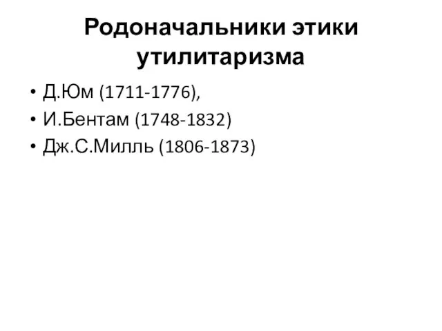 Родоначальники этики утилитаризма Д.Юм (1711-1776), И.Бентам (1748-1832) Дж.С.Милль (1806-1873)