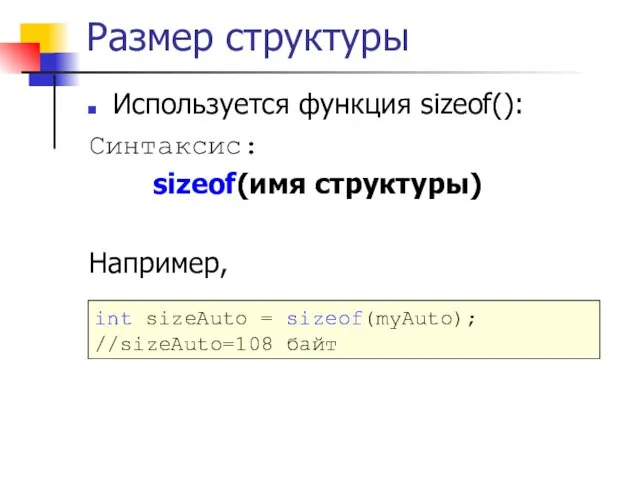 Размер структуры Используется функция sizeof(): Синтаксис: sizeof(имя структуры) Например, int sizeAuto = sizeof(myAuto); //sizeAuto=108 байт