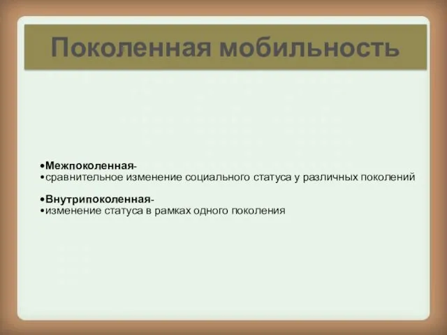 Поколенная мобильность Межпоколенная- сравнительное изменение социального статуса у различных поколений Внутрипоколенная-