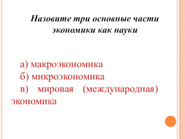 Назовите три основные части экономики как науки а) макроэкономика б) микроэкономика в) мировая (международная) экономика