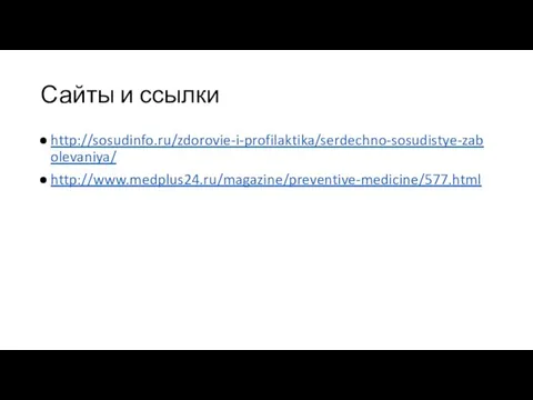 Сайты и ссылки http://sosudinfo.ru/zdorovie-i-profilaktika/serdechno-sosudistye-zabolevaniya/ http://www.medplus24.ru/magazine/preventive-medicine/577.html