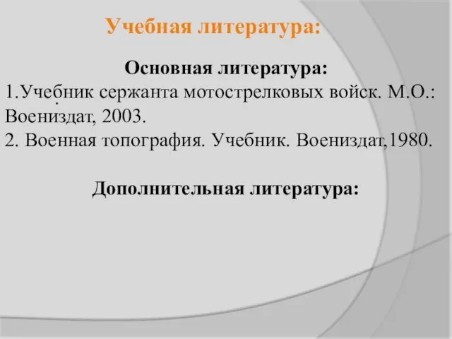 . Учебная литература: Основная литература: 1.Учебник сержанта мотострелковых войск. М.О.: Воениздат,