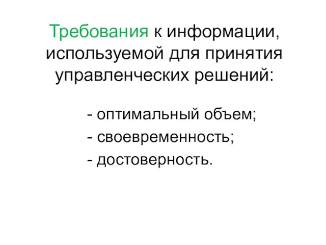 Требования к информации, используемой для принятия управленческих решений: - оптимальный объем; - своевременность; - достоверность.