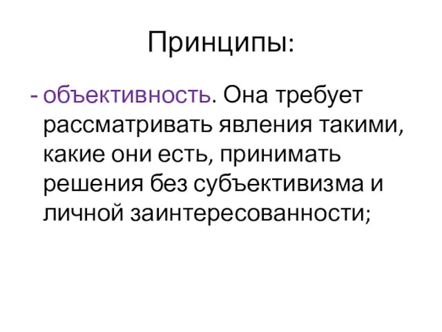 Принципы: объективность. Она требует рассматривать явления такими, какие они есть, принимать