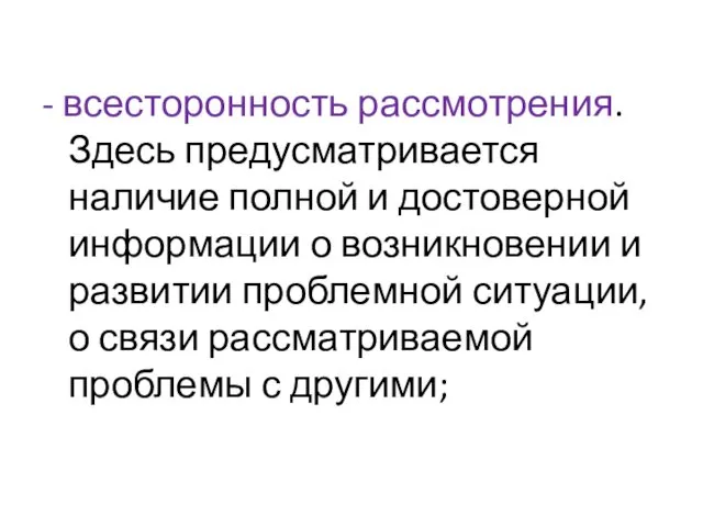 - всесторонность рассмотрения. Здесь предусматривается наличие полной и достоверной информации о