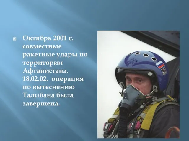 Октябрь 2001 г. совместные ракетные удары по территории Афганистана. 18.02.02. операция по вытеснению Талибана была завершена.