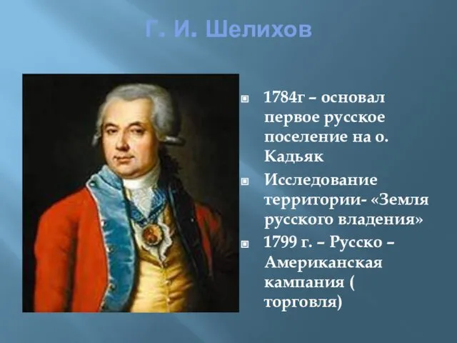 Г. И. Шелихов 1784г – основал первое русское поселение на о.Кадьяк