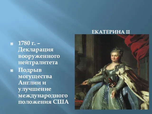 ЕКАТЕРИНА II 1780 г. – Декларация вооруженного нейтралитета Подрыв могущества Англии и улучшение международного положения США