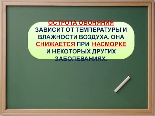 ОСТРОТА ОБОНЯНИЯ ЗАВИСИТ ОТ ТЕМПЕРАТУРЫ И ВЛАЖНОСТИ ВОЗДУХА. ОНА СНИЖАЕТСЯ ПРИ НАСМОРКЕ И НЕКОТОРЫХ ДРУГИХ ЗАБОЛЕВАНИЯХ.