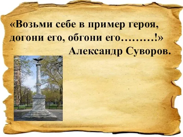 «Возьми себе в пример героя, догони его, обгони его………!» Александр Суворов.