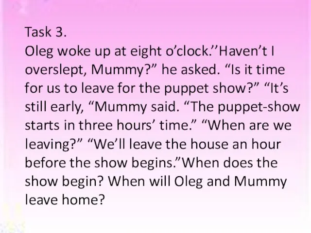 Task 3. Oleg woke up at eight o’clock.’’Haven’t I overslept, Mummy?”