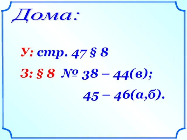 Дома: У: стр. 47 § 8 З: § 8 № 38 – 44(в); 45 – 46(а,б).