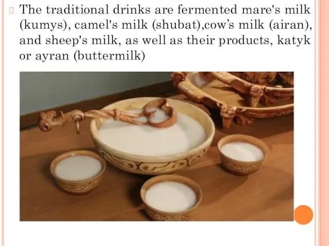 The traditional drinks are fermented mare's milk (kumys), camel's milk (shubat),cow’s