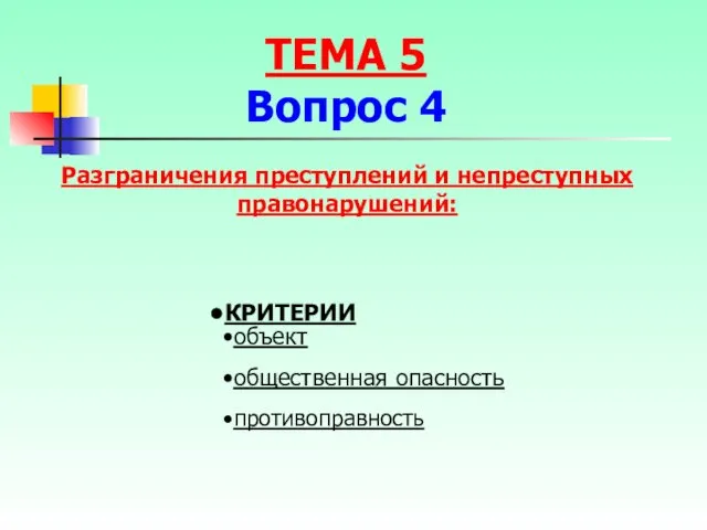 Разграничения преступлений и непреступных правонарушений: КРИТЕРИИ объект общественная опасность противоправность ТЕМА 5 Вопрос 4