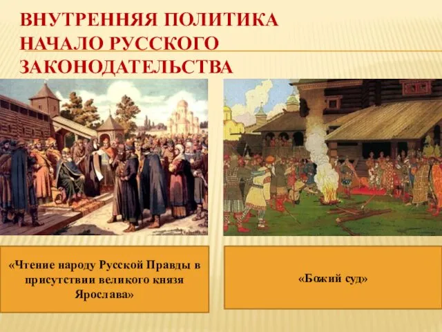 ВНУТРЕННЯЯ ПОЛИТИКА НАЧАЛО РУССКОГО ЗАКОНОДАТЕЛЬСТВА «Чтение народу Русской Правды в присутствии великого князя Ярослава» «Божий суд»