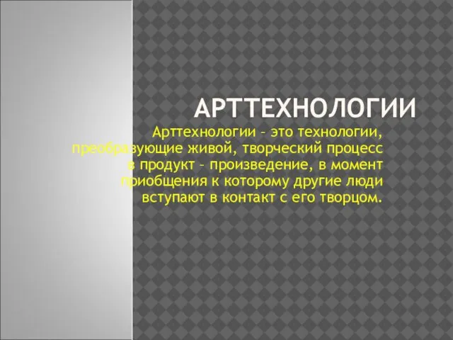 АРТТЕХНОЛОГИИ Арттехнологии – это технологии, преобразующие живой, творческий процесс в продукт