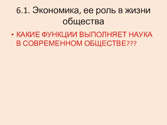 6.1. Экономика, ее роль в жизни общества КАКИЕ ФУНКЦИИ ВЫПОЛНЯЕТ НАУКА В СОВРЕМЕННОМ ОБЩЕСТВЕ???