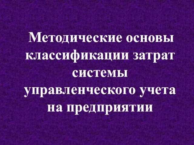 Методические основы классификации затрат системы управленческого учета на предприятии