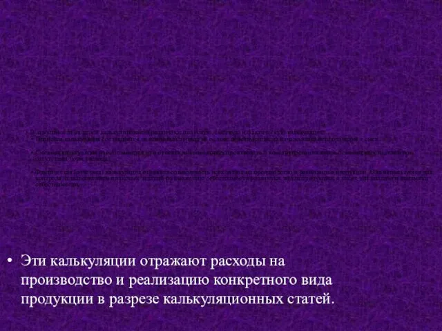 В зависимости от целей калькулирования различают плановую, сметную и фактическую калькуляцию.