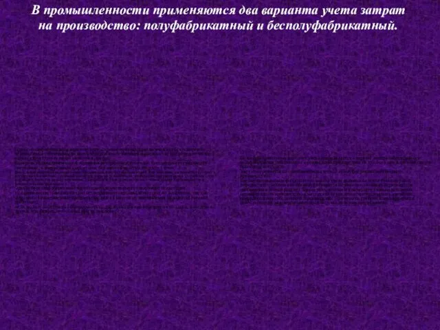 В промышленности применяются два варианта учета затрат на производство: полуфабрикатный и