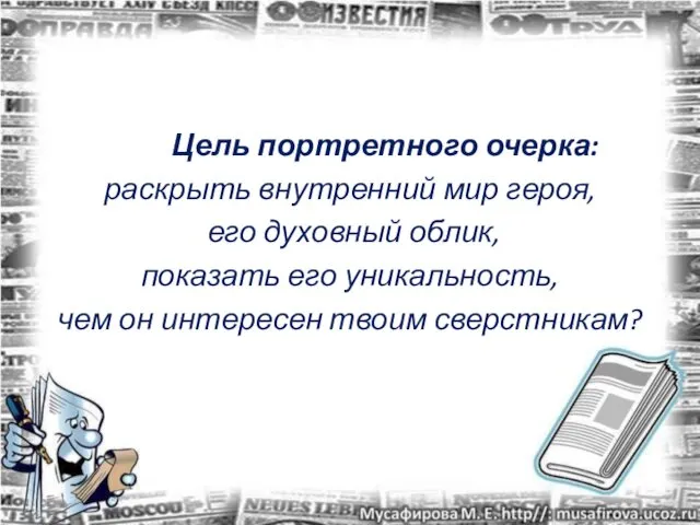 Цель портретного очерка: раскрыть внутренний мир героя, его духовный облик, показать