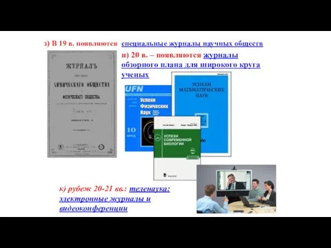 з) В 19 в. появляются специальные журналы научных обществ и) 20