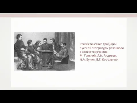 Реалистические традиции русской литературы развивали в своём творчестве М. Горький, Л.Н. Андреев, И.А. Бунин, В.Г. Короленко.