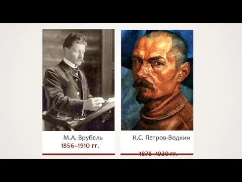 М.А. Врубель 1856–1910 гг. К.С. Петров-Водкин 1878–1939 гг.