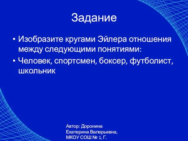 Автор: Доронина Екатерина Валерьевна, МКОУ СОШ № 1, Г. Коркино Задание