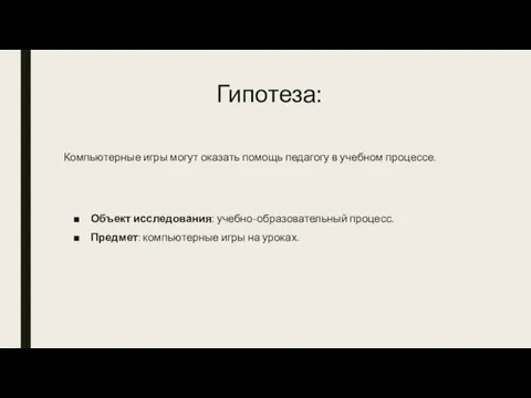 Гипотеза: Компьютерные игры могут оказать помощь педагогу в учебном процессе. Объект