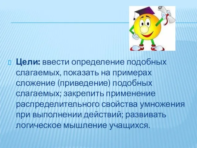 Цели: ввести определение подобных слагаемых, показать на примерах сложение (приведение) подобных