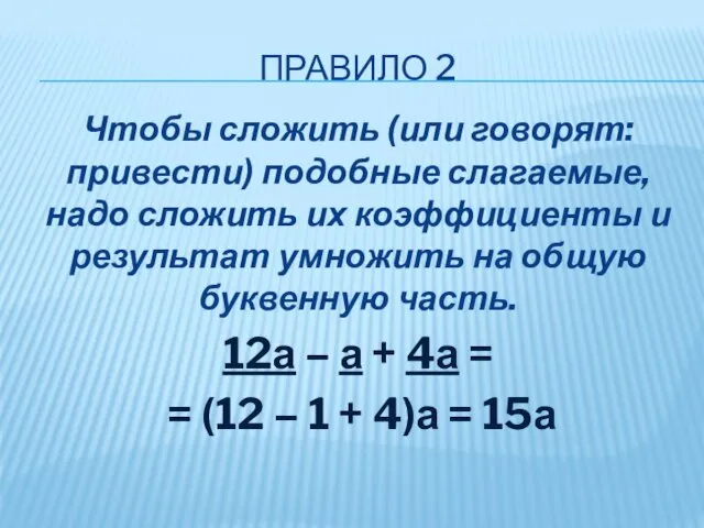 ПРАВИЛО 2 Чтобы сложить (или говорят: привести) подобные слагаемые, надо сложить