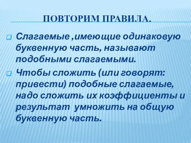 ПОВТОРИМ ПРАВИЛА. Слагаемые ,имеющие одинаковую буквенную часть, называют подобными слагаемыми. Чтобы