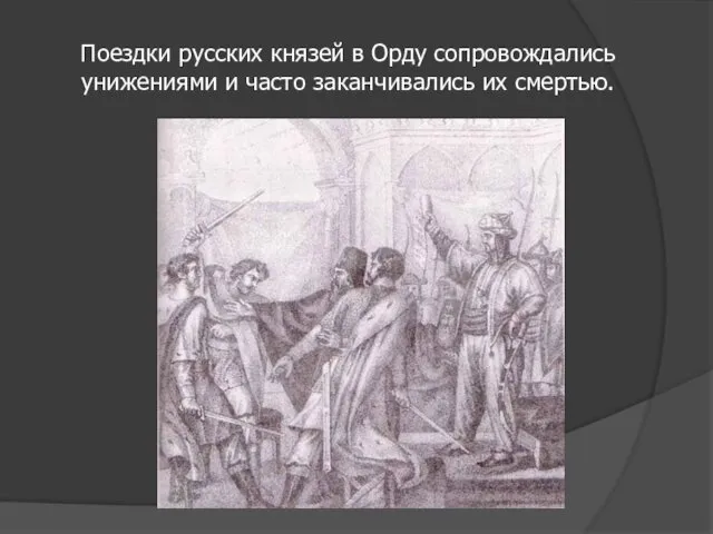 Поездки русских князей в Орду сопровождались унижениями и часто заканчивались их смертью.