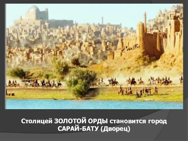 Столицей ЗОЛОТОЙ ОРДЫ становится город САРАЙ-БАТУ (Дворец)