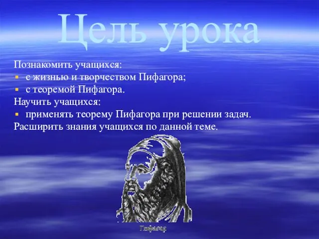 Цель урока Познакомить учащихся: с жизнью и творчеством Пифагора; с теоремой