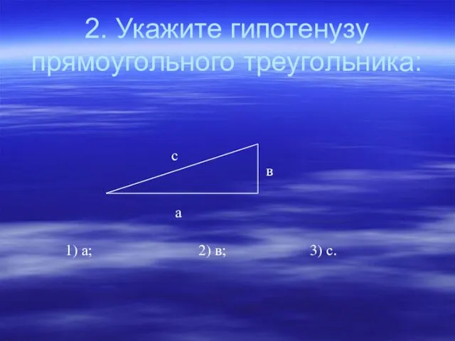 2. Укажите гипотенузу прямоугольного треугольника: а в с 1) а; 2) в; 3) с.