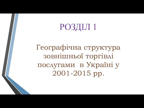 РОЗДІЛ 1 Географічна структура зовнішньої торгівлі послугами в Україні у 2001-2015 рр.