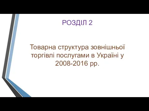 РОЗДІЛ 2 Товарна структура зовнішньої торгівлі послугами в Україні у 2008-2016 рр.