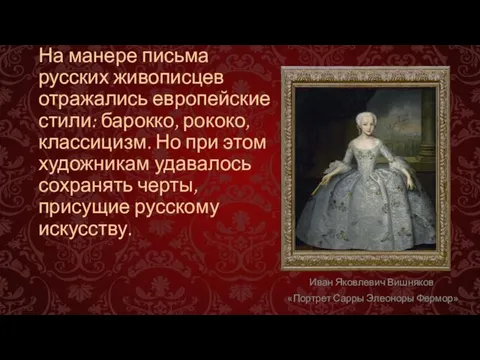 На манере письма русских живописцев отражались европейские стили: барокко, рококо, классицизм.