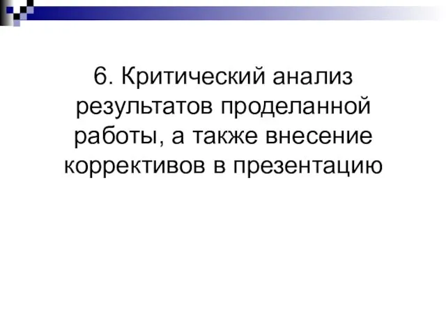 6. Критический анализ результатов проделанной работы, а также внесение коррективов в презентацию