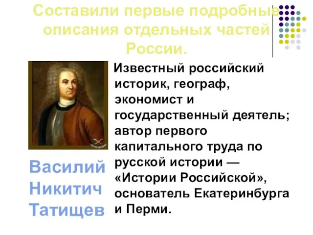 Составили первые подробные описания отдельных частей России. Василий Никитич Татищев Известный