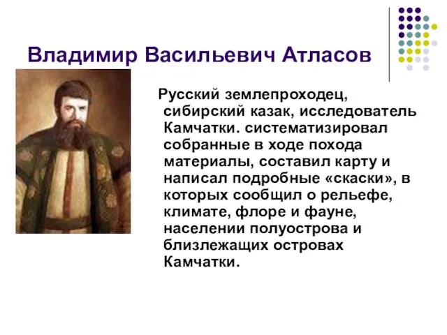 Владимир Васильевич Атласов Русский землепроходец, сибирский казак, исследователь Камчатки. систематизировал собранные